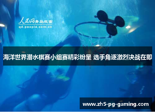 海洋世界潜水棋赛小组赛精彩纷呈 选手角逐激烈决战在即