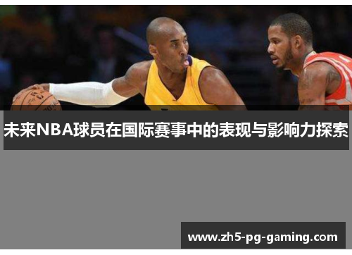 未来NBA球员在国际赛事中的表现与影响力探索