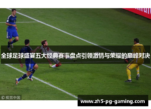 全球足球盛宴五大经典赛事盘点引领激情与荣耀的巅峰对决