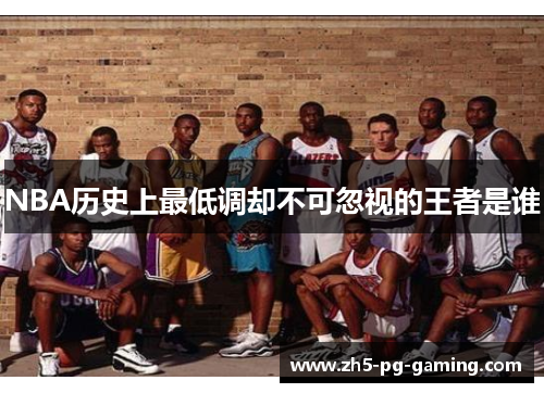 NBA历史上最低调却不可忽视的王者是谁