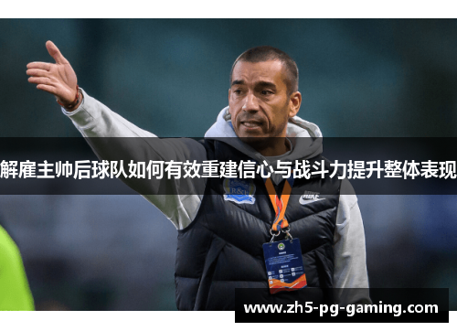 解雇主帅后球队如何有效重建信心与战斗力提升整体表现
