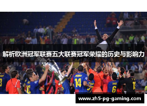解析欧洲冠军联赛五大联赛冠军荣耀的历史与影响力 解析欧洲冠军联赛五大联赛冠军荣耀的历史与影响力