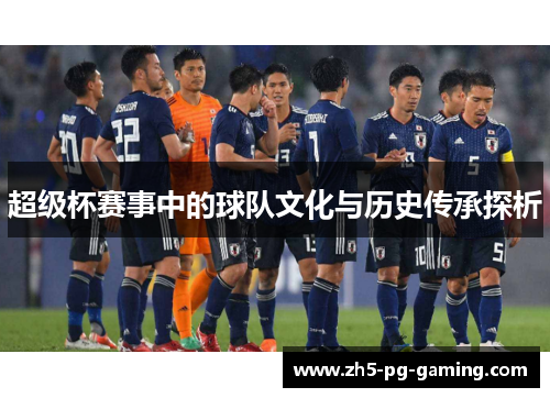 超级杯赛事中的球队文化与历史传承探析