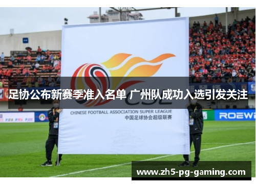 足协公布新赛季准入名单 广州队成功入选引发关注 足协公布新赛季准入名单 广州队成功入选引发关注