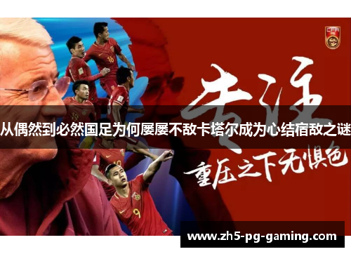 从偶然到必然国足为何屡屡不敌卡塔尔成为心结宿敌之谜