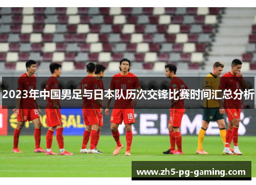 2023年中国男足与日本队历次交锋比赛时间汇总分析