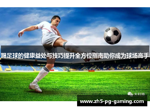 踢足球的健康益处与技巧提升全方位指南助你成为球场高手