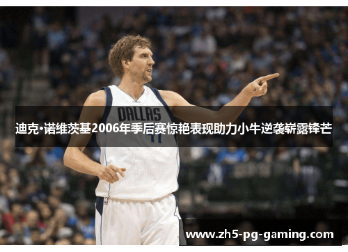 迪克·诺维茨基2006年季后赛惊艳表现助力小牛逆袭崭露锋芒 迪克·诺维茨基2006年季后赛惊艳表现助力小牛逆袭崭露锋芒