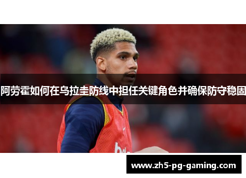 阿劳霍如何在乌拉圭防线中担任关键角色并确保防守稳固