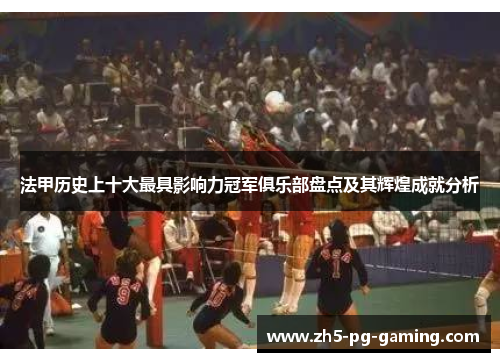 法甲历史上十大最具影响力冠军俱乐部盘点及其辉煌成就分析