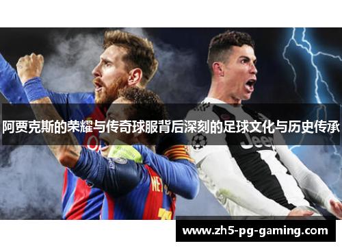 阿贾克斯的荣耀与传奇球服背后深刻的足球文化与历史传承