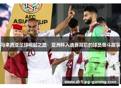 马来西亚足球崛起之路：亚洲杯入选赛背后的球员奋斗故事