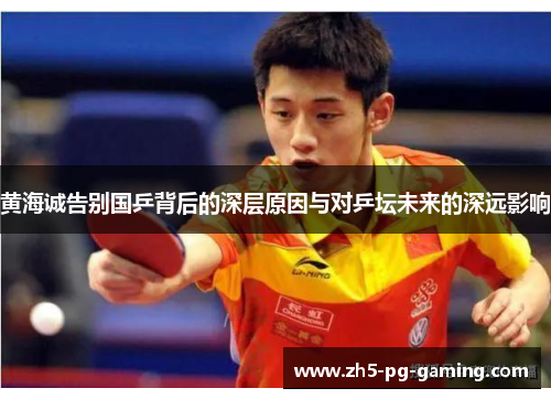 黄海诚告别国乒背后的深层原因与对乒坛未来的深远影响