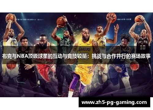 布克与NBA顶级球星的互动与竞技较量：挑战与合作并行的赛场故事