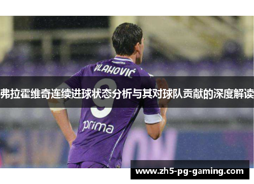 弗拉霍维奇连续进球状态分析与其对球队贡献的深度解读