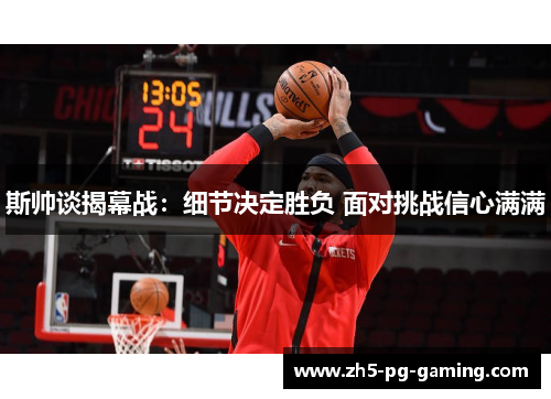 斯帅谈揭幕战：细节决定胜负 面对挑战信心满满