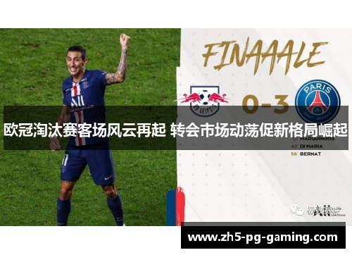 欧冠淘汰赛客场风云再起 转会市场动荡促新格局崛起