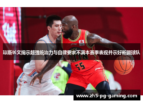 琼斯长文揭示超强统治力与自律要求不满本赛季表现并示好新疆球队