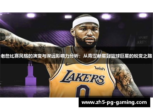 老詹比赛风格的演变与深远影响力分析：从青涩新星到篮球巨星的蜕变之路