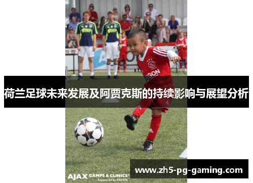 荷兰足球未来发展及阿贾克斯的持续影响与展望分析 荷兰足球未来发展及阿贾克斯的持续影响与展望分析