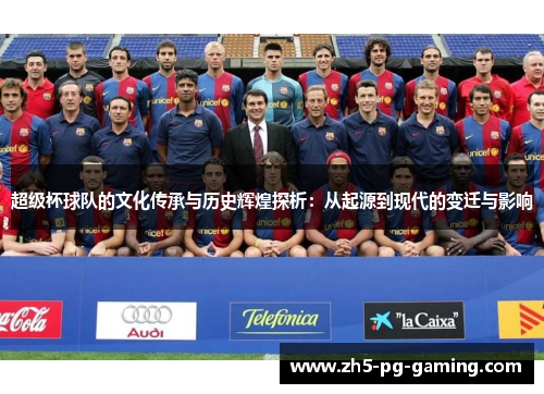 超级杯球队的文化传承与历史辉煌探析：从起源到现代的变迁与影响