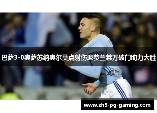 巴萨3-0奥萨苏纳奥尔莫点射伤退费兰莱万破门助力大胜
